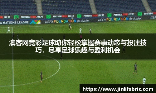 澳客网竞彩足球助你轻松掌握赛事动态与投注技巧，尽享足球乐趣与盈利机会