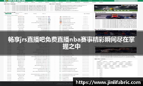 畅享jrs直播吧免费直播nba赛事精彩瞬间尽在掌握之中