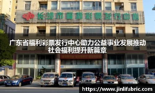 广东省福利彩票发行中心助力公益事业发展推动社会福利提升新篇章