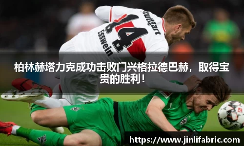 柏林赫塔力克成功击败门兴格拉德巴赫，取得宝贵的胜利！